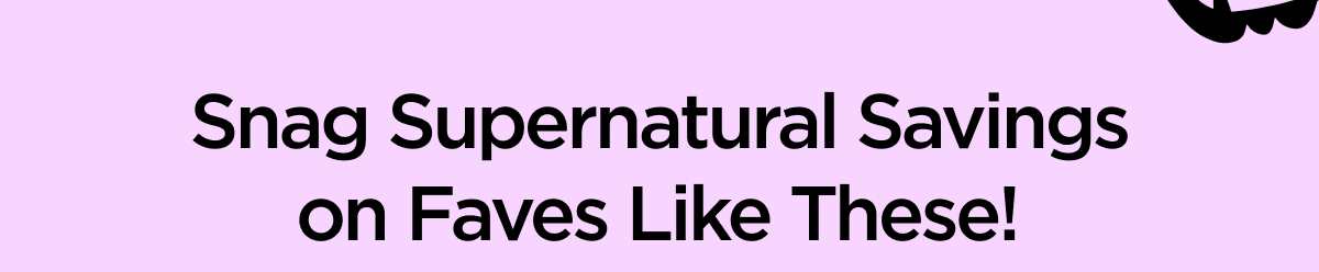 Snag Supernatural Savings on Faves Like These!