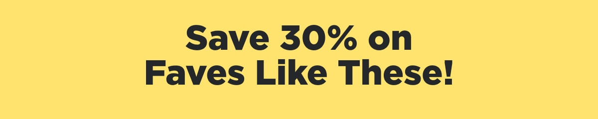 Save 30% on Faves Like These!