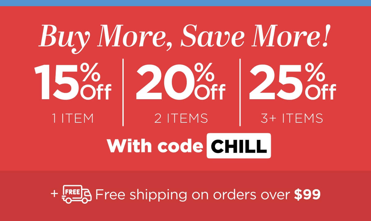 Buy more, save more! Use code CHILL