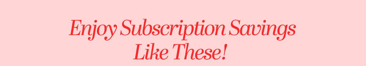 Enjoy Subscription Savings Like These!