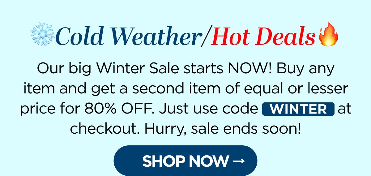 ❄️Cold Weather/Hot Deals🔥 Our big Winter Sale starts NOW! Buy any item and get a second item of equal or lesser price for 80% OFF. Just use code WINTER at checkout. Hurry, sale ends soon! [SHOP NOW]