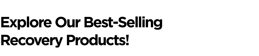 Explore Our Best-Selling Recovery Products!