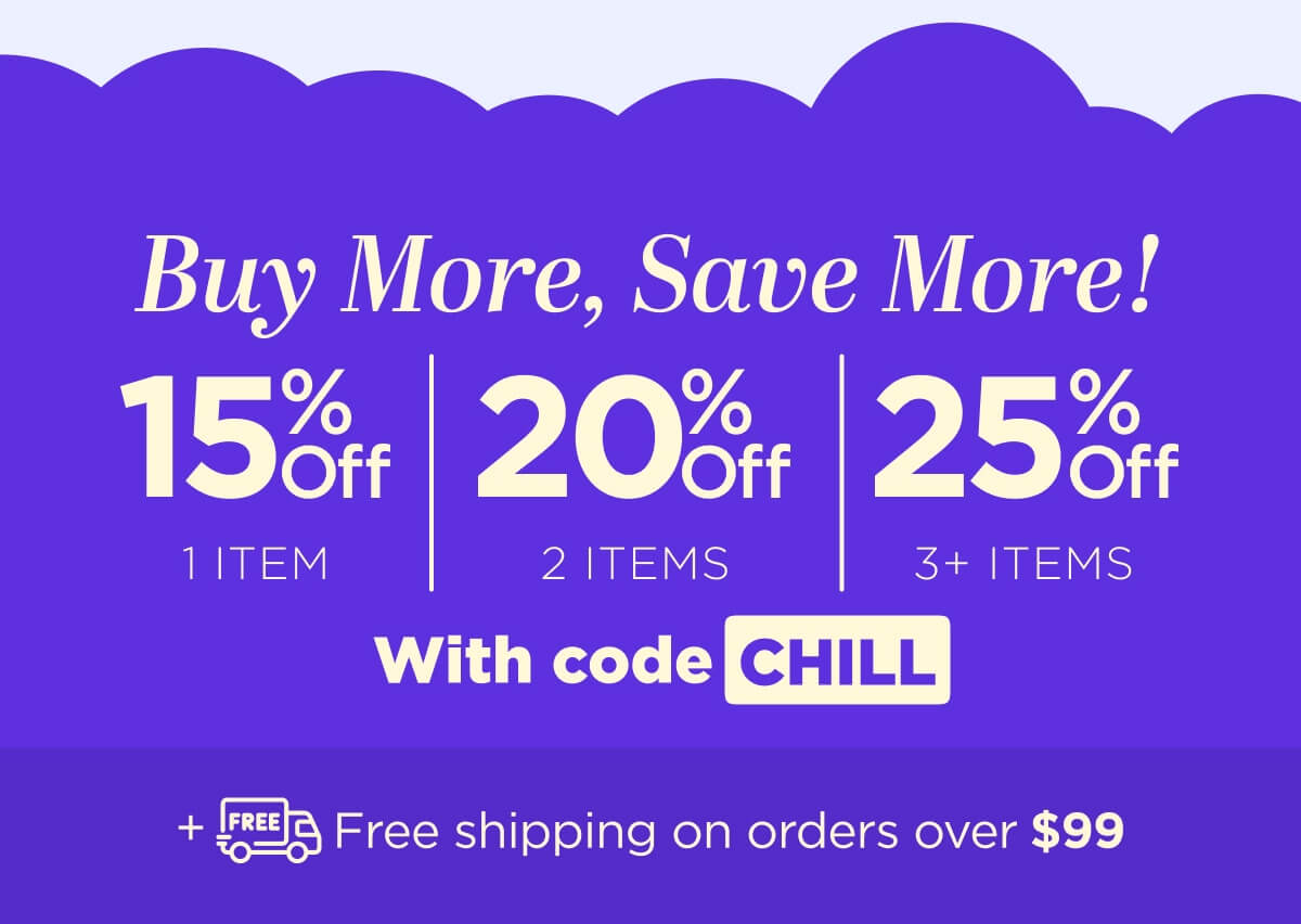 Buy more, save more! Use code CHILL