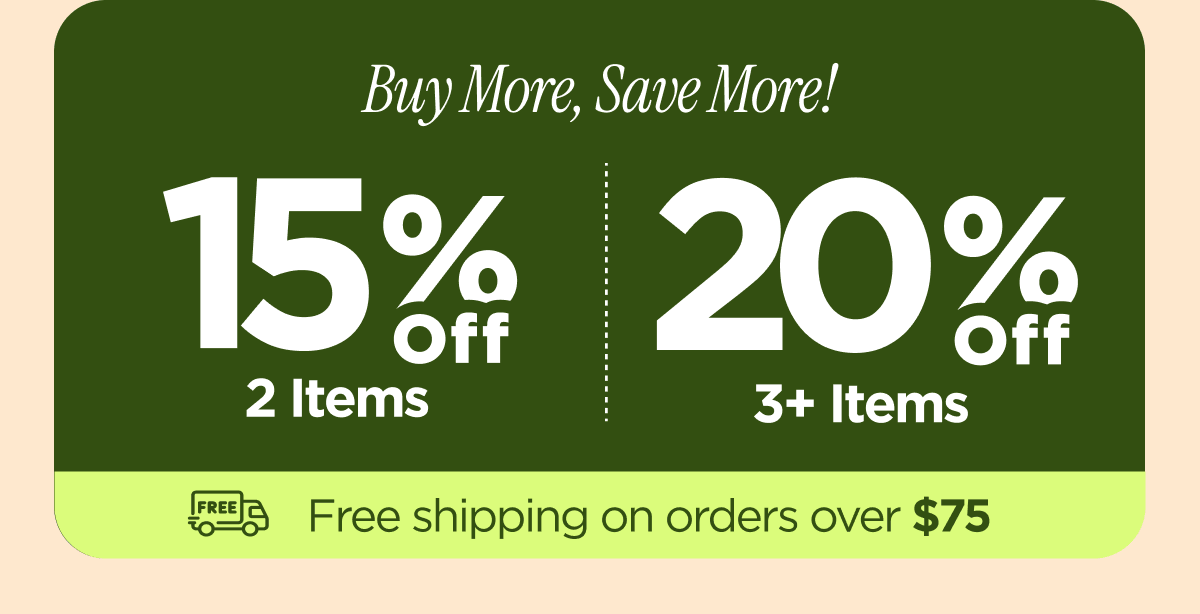 Buy More, Save More! 15% off 2 Items | 20% off 3+ Items
