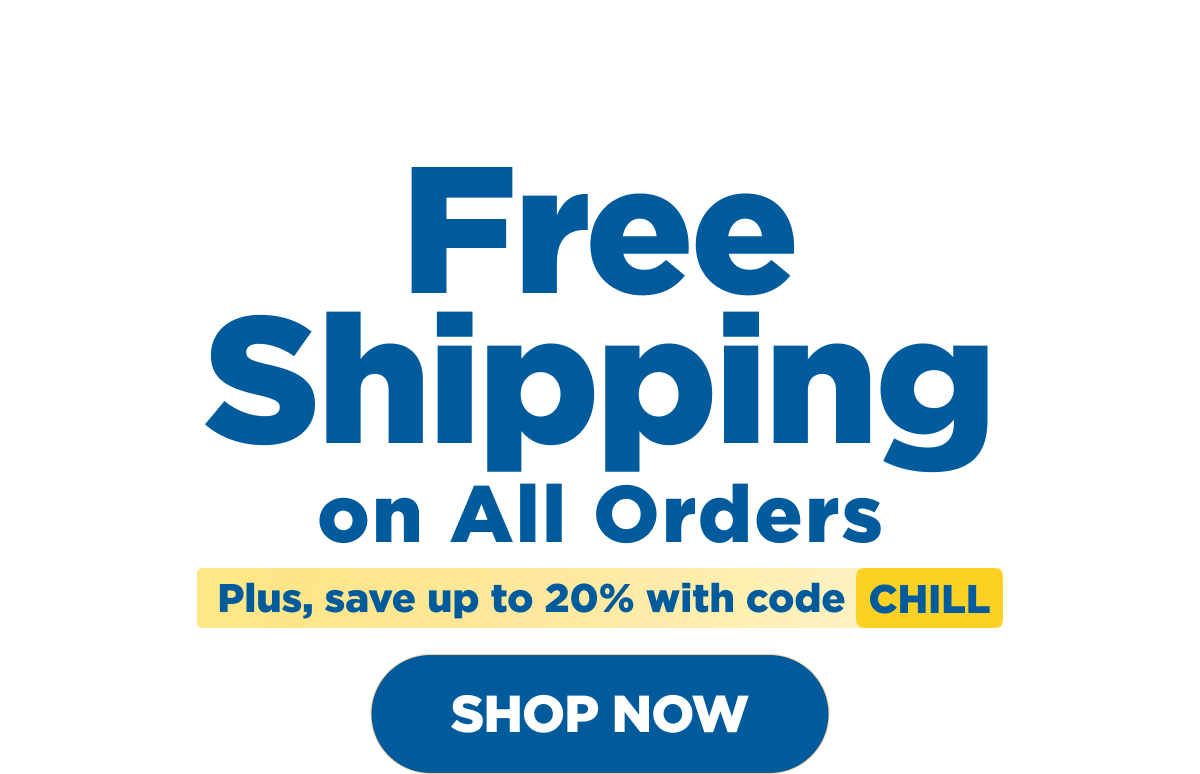 FREE Shipping on All Orders. Plus, SAVE up to 20% with code CHILL