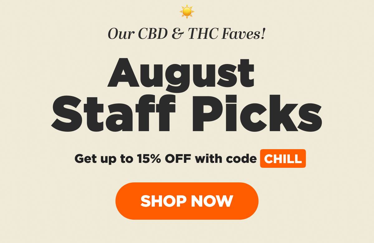 Our CBD & THC Faves! August Staff Picks Get up to 15% OFF with code CHILL [SHOP NOW]