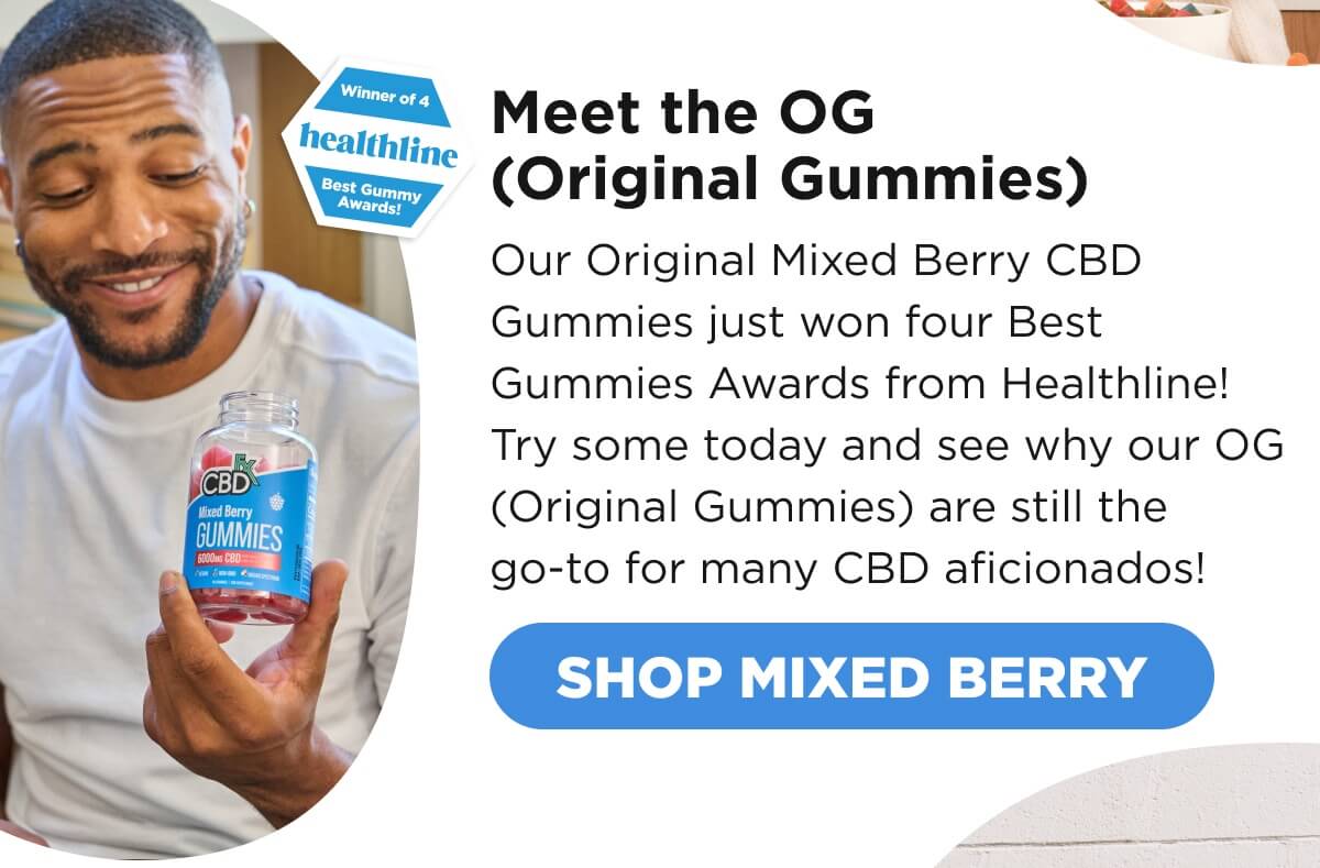 Meet the OG (Original Gummies) Our Original Mixed Berry CBD Gummies just won four Best Gummies Awards from Healthline! Try some today and see why our OG (Original Gummies) are still the go-to for many CBD aficionados! [SHOP MIXED BERRY]