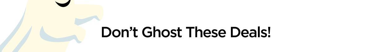 Don’t Ghost These Deals!