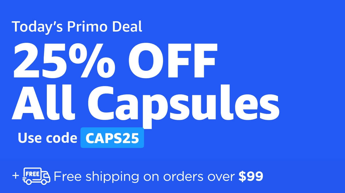Today’s Primo Deal: 25% OFF All Capsules. Use code CAPS25