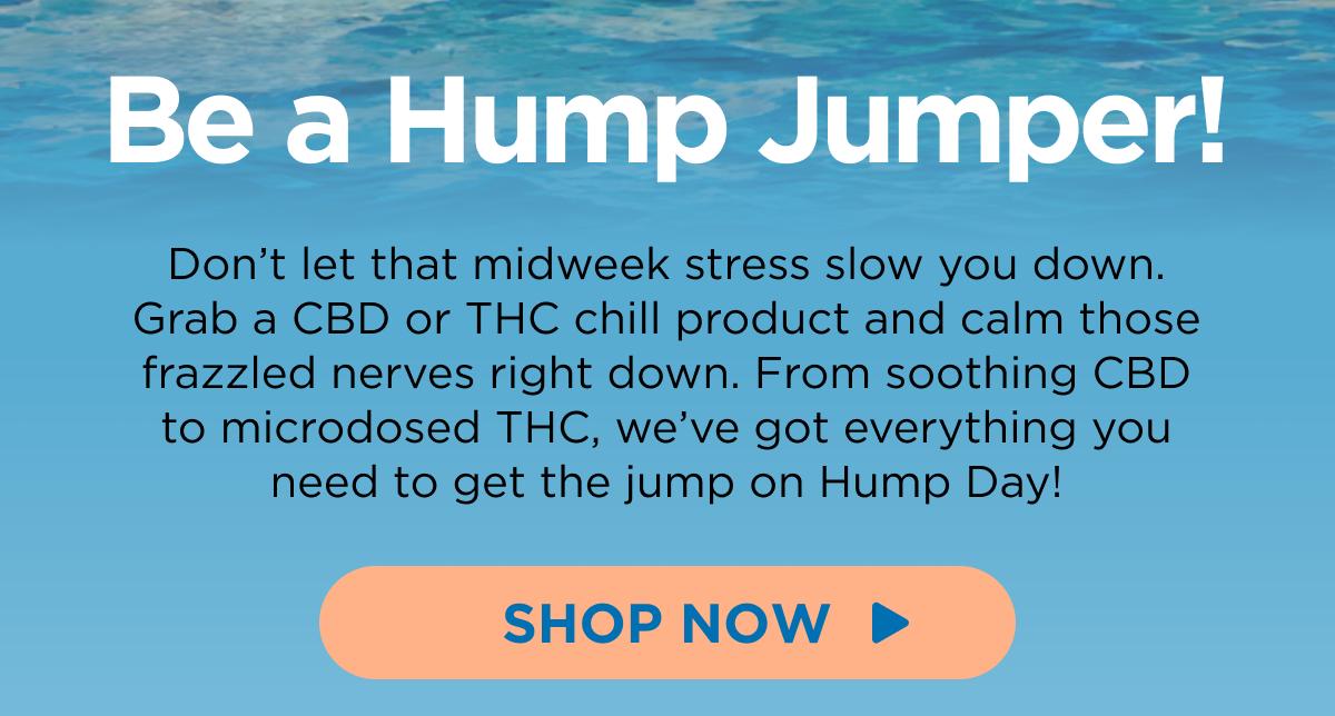 Be a Hump Jumper! Don’t let that midweek stress slow you down. Grab a CBD or THC chill product and calm those frazzled nerves right down. From soothing CBD to microdosed THC, we’ve got everything you need to get the jump on Hump Day! [SHOP NOW]