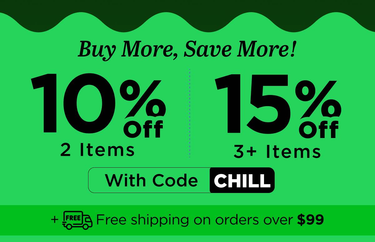 Buy more, save more! Use code CHILL