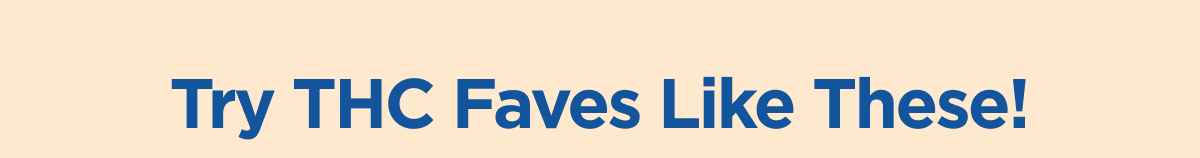 Try THC Faves Like These!