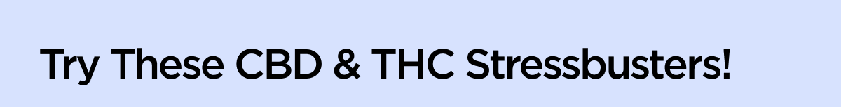 Try These CBD & THC Stressbusters!