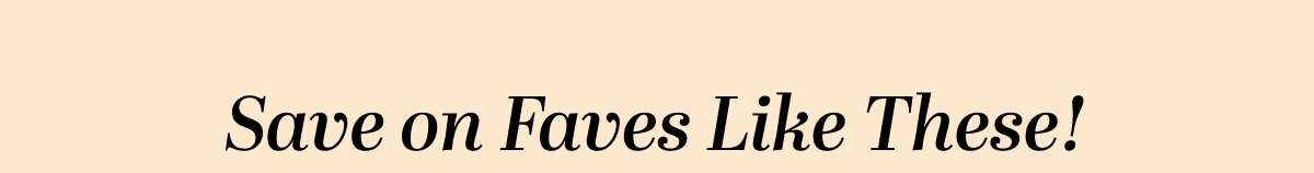 Save on Faves Like These!