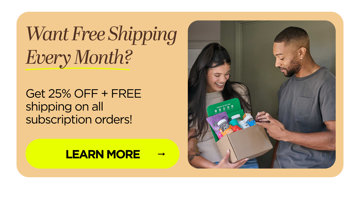 Want Free Shipping Every Month? Get 25% OFF + FREE shipping on all subscription orders!
