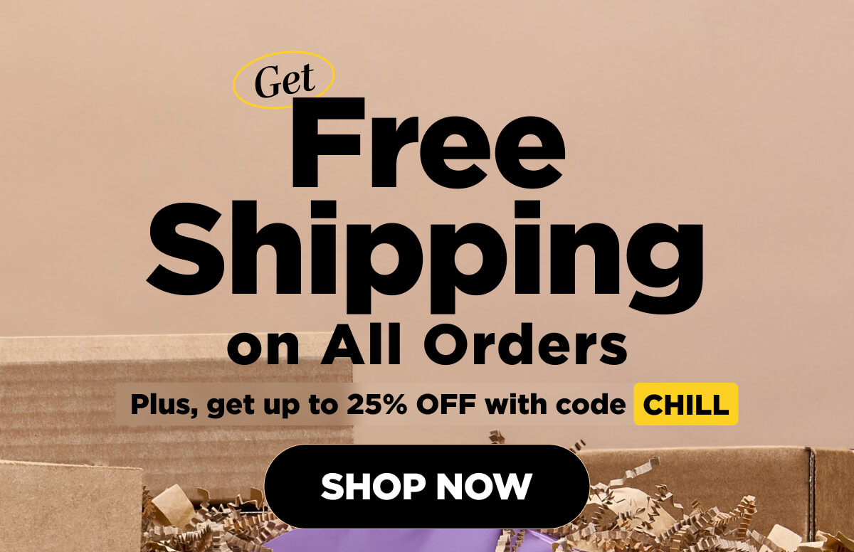 FREE Shipping on All Orders! Plus, get up to 25% OFF with code CHILL