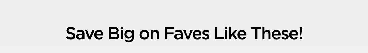 Save Big on Faves Like These!