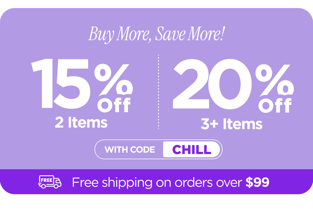 Buy more, save more! Use code CHILL