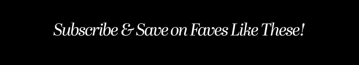 Subscribe & Save on Faves Like These!