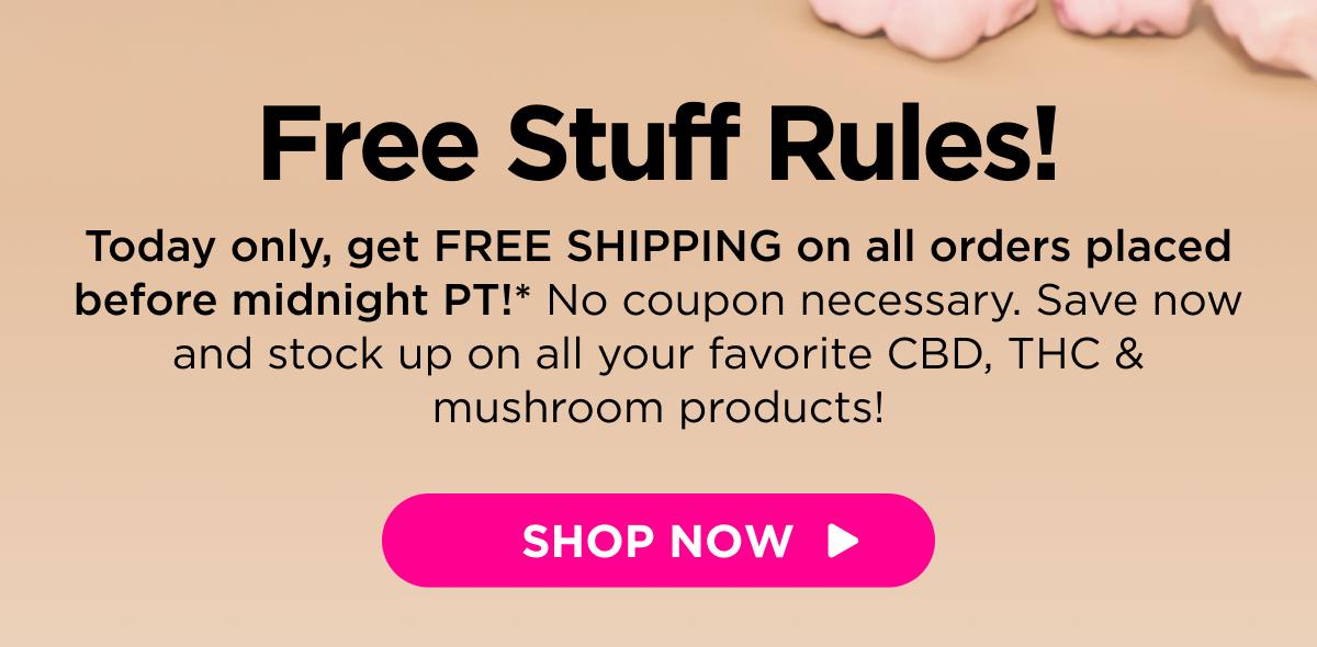 Free Stuff Rules! Today only, get FREE SHIPPING on all orders placed before midnight PT!* No coupon necessary. Save now and stock up on all your favorite CBD, THC & mushroom products! [SHOP NOW]