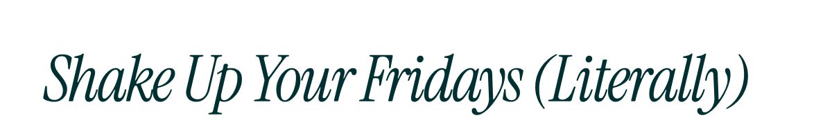 Shake Up Your Fridays (Literally)
