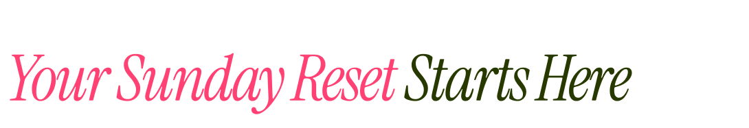 Your Sunday Reset Starts Here