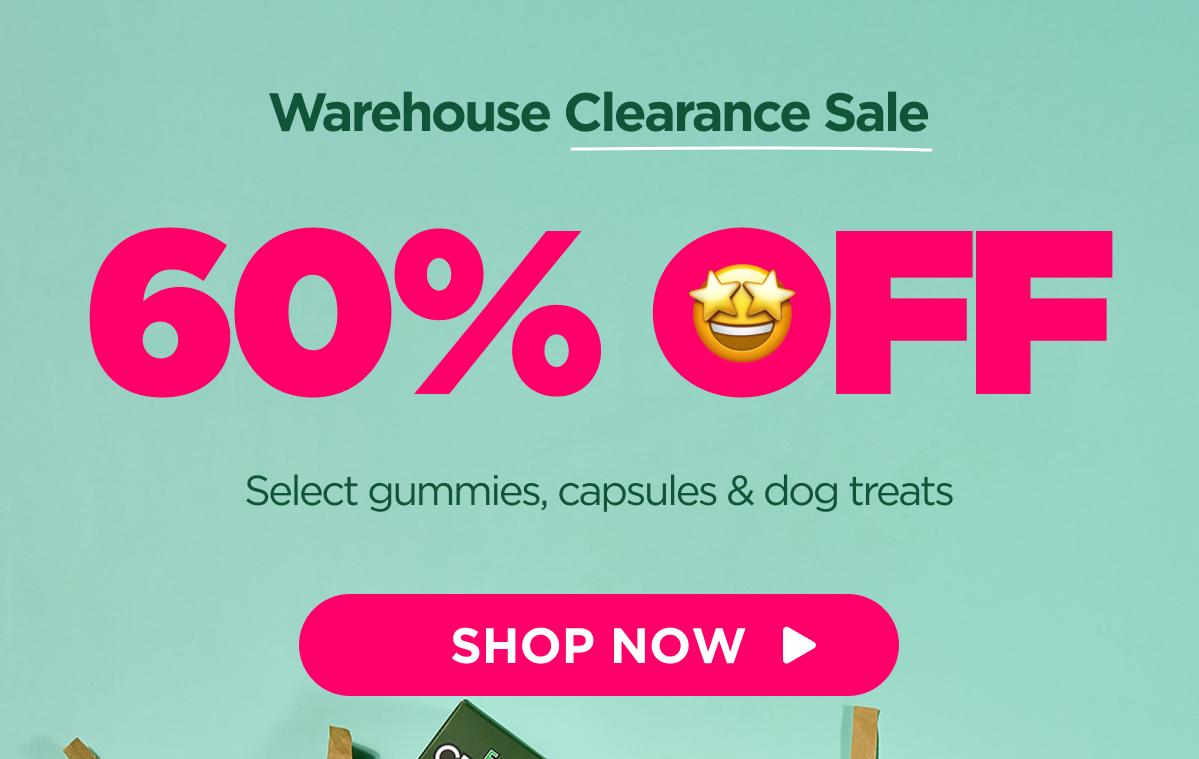 Warehouse Clearance Sale 60% OFF Select gummies, capsules & dog treats [SHOP NOW]