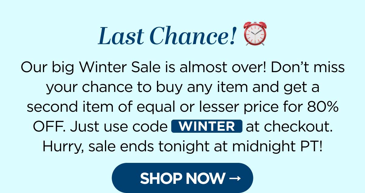 Last Chance! Our big Winter Sale is almost over! Don't miss your chance to buy any item and get a second item of equal or lesser price for 80% OFF. Just use code WINTER at checkout. Hurry, sale ends tonight at midnight PT!