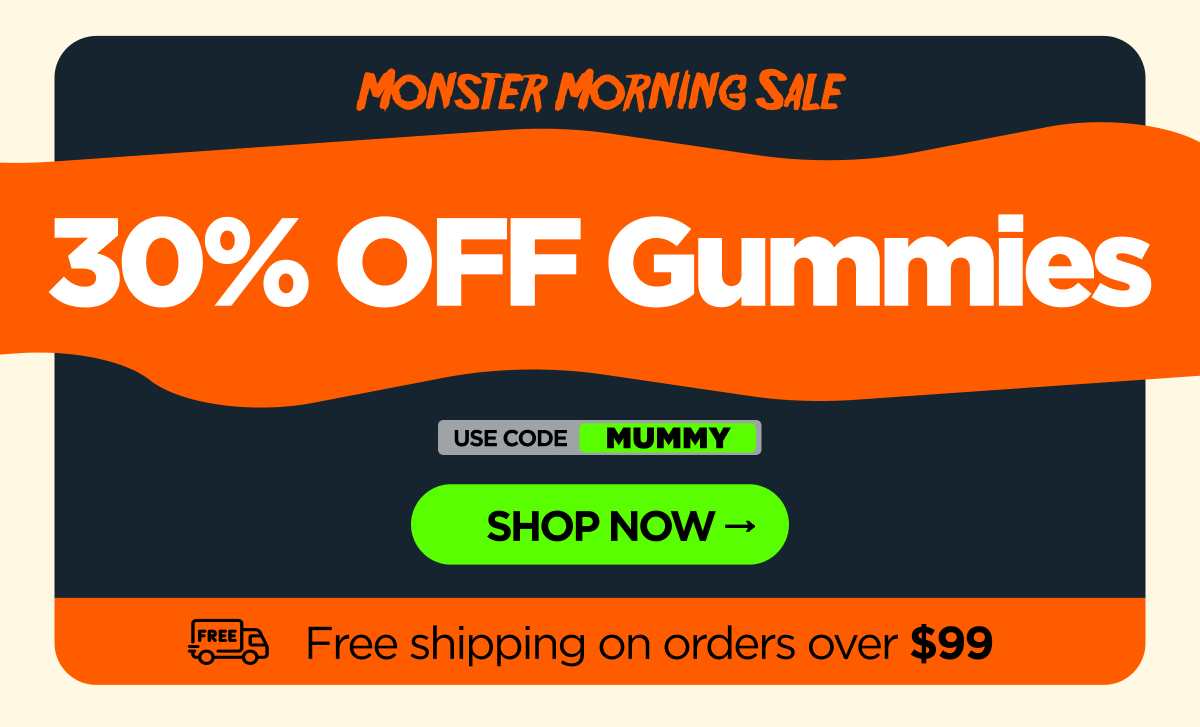 Monster Morning Sale 30% OFF Gummies Use code MUMMY [SHOP NOW]