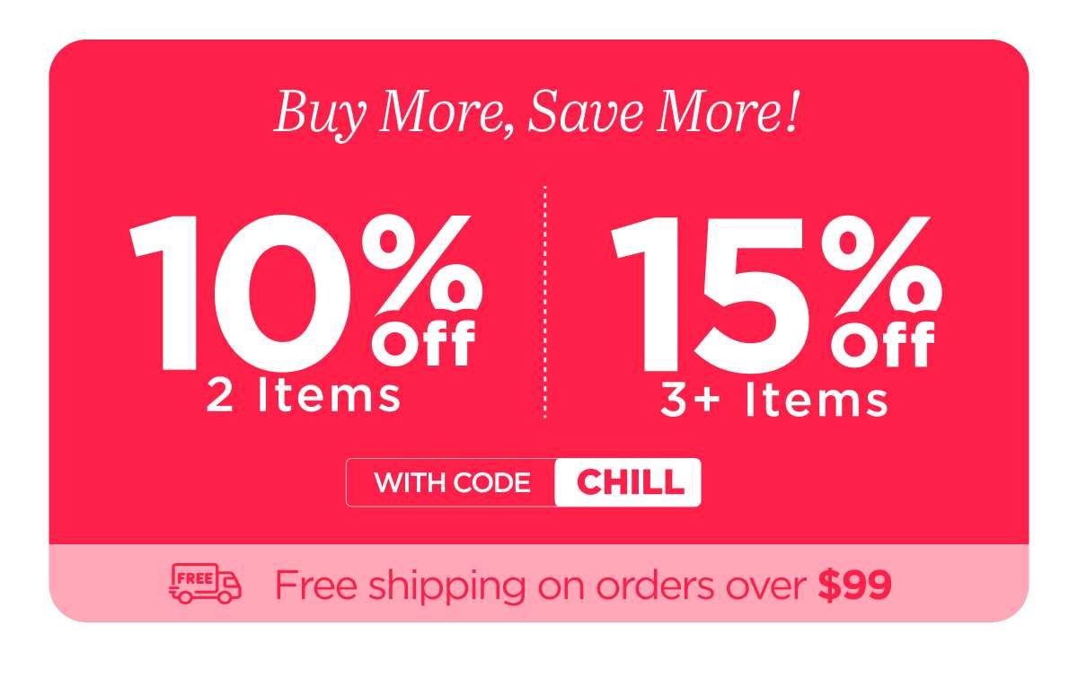 Buy more, save more! Use code CHILL