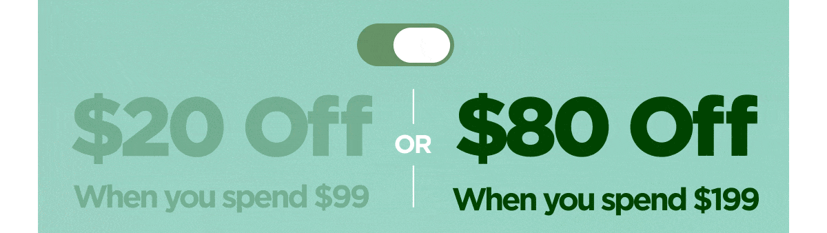 Get $20 Off When you spend $99 or Get $80 Off When you spend $199