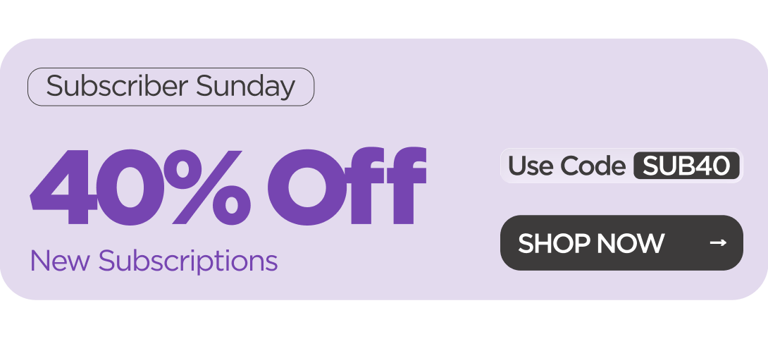 Subscriber Sunday 40% OFF  New Subscriptions Use code SUB40