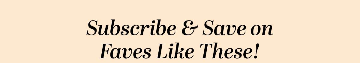 Subscribe & Save on Faves Like These!