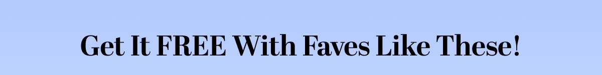 Get It FREE With Faves Like These!