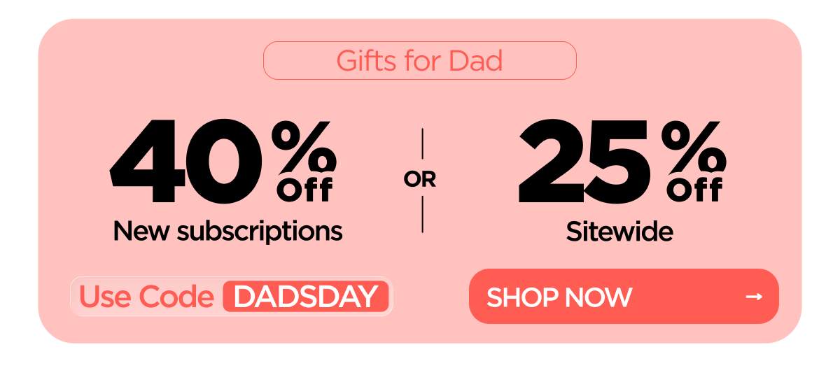 Gifts for Dad 40% OFF New Subscriptions or 25% OFF Sitewide Use code DADSDAY