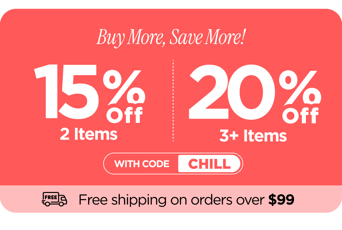 Buy more, save more! Use code CHILL
