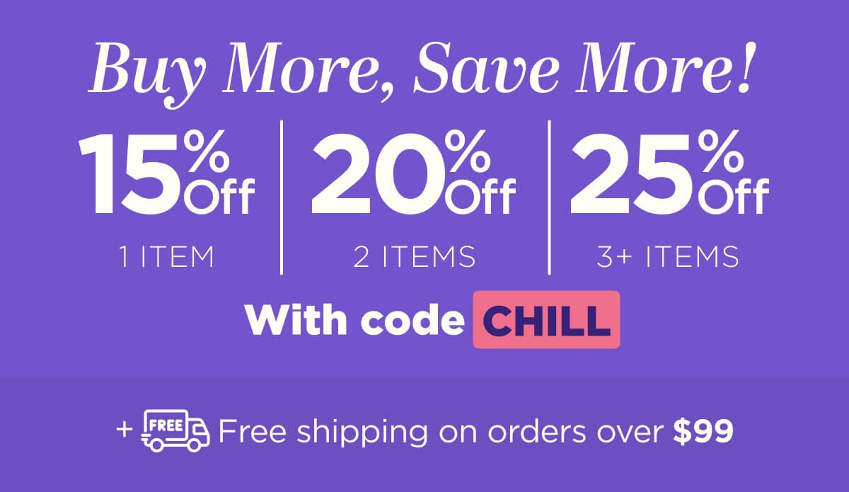 Buy more, save more! Use code CHILL