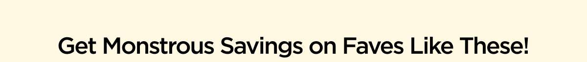 Get Monstrous Savings on Faves Like These