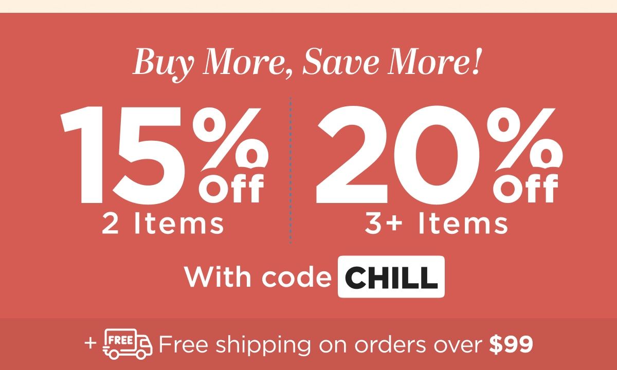 Buy more, save more! Use code CHILL