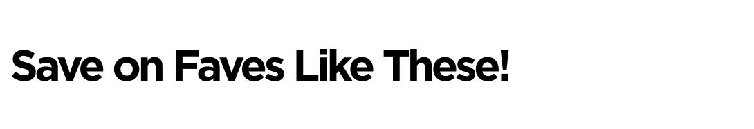 Save on Faves Like These!