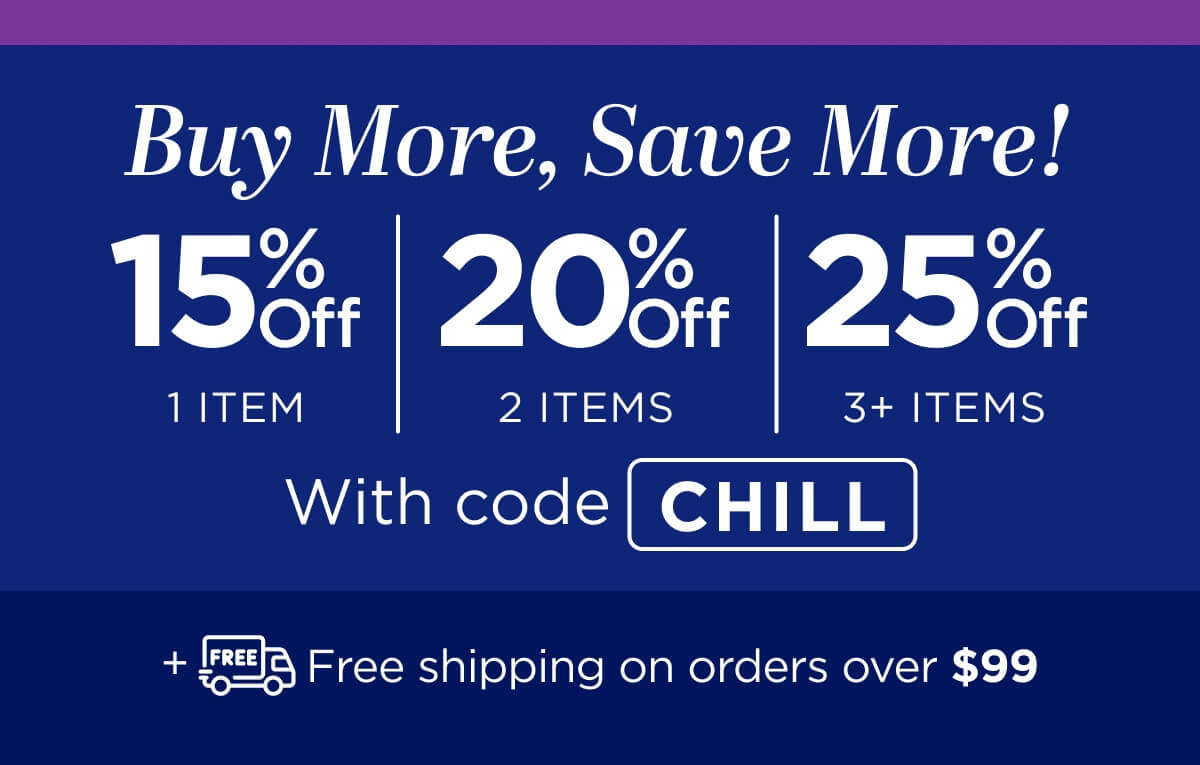 Buy more, save more! Use code CHILL
