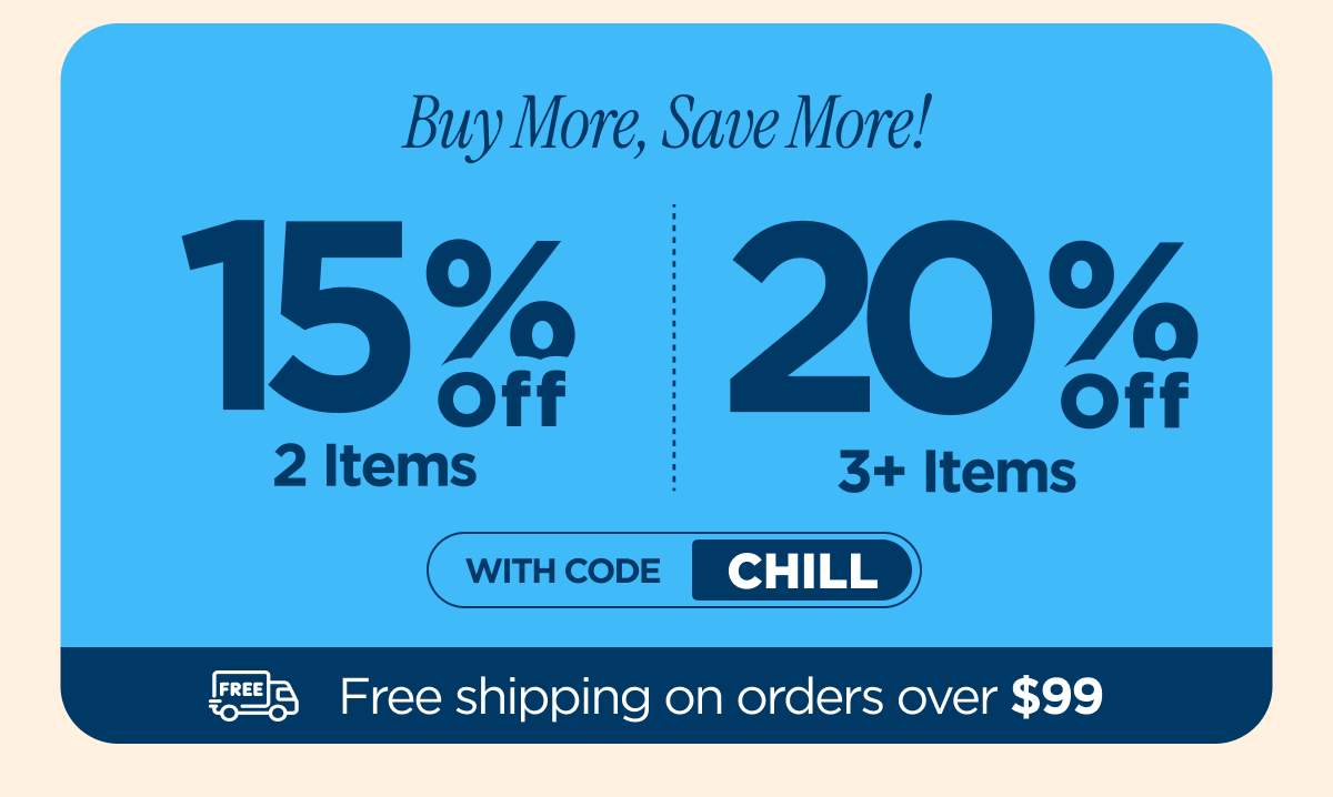 Buy more, save more! Use code CHILL