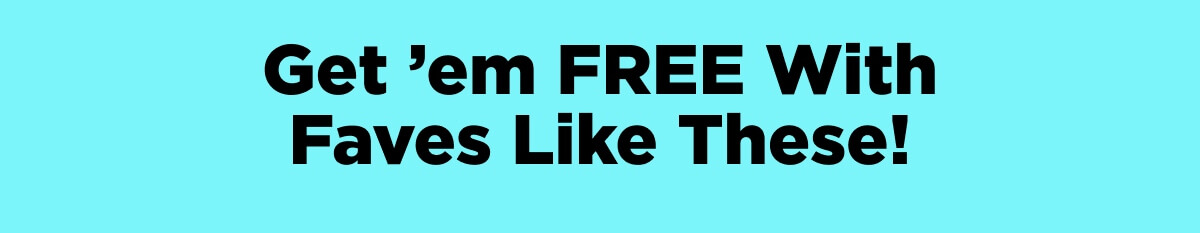 Get ’em FREE With Faves Like These!