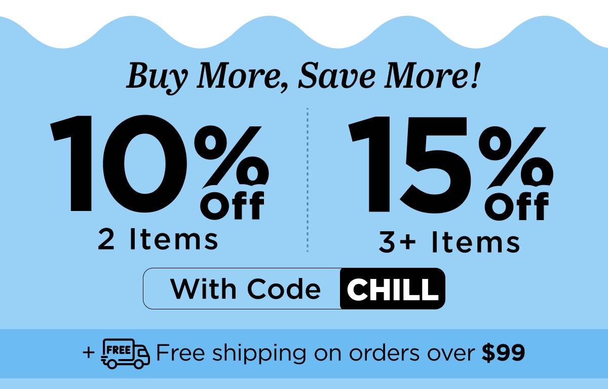 Buy more, save more! Use code CHILL