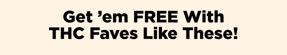 Get ’em FREE With THC Faves Like These!