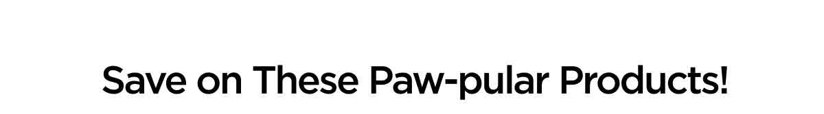 Save on These Paw-pular Products!