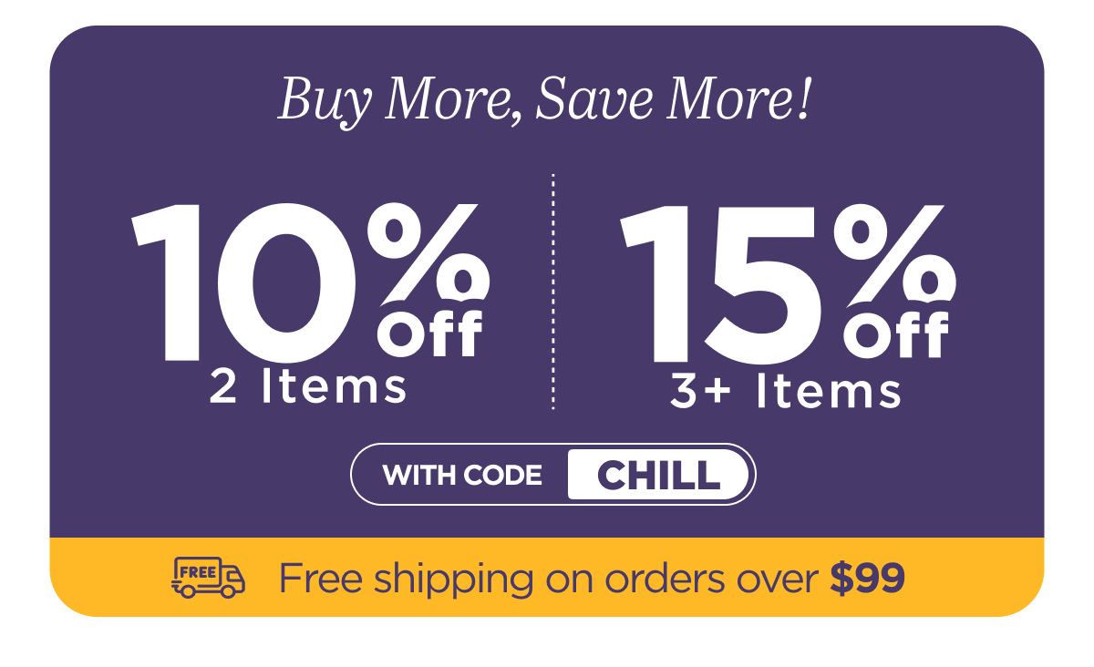 Buy more, save more! Use code CHILL