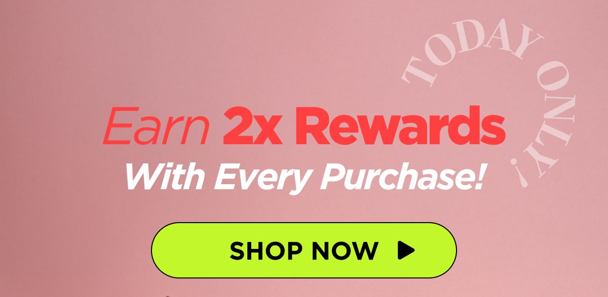 Earn 2x Rewards With Every Purchase!