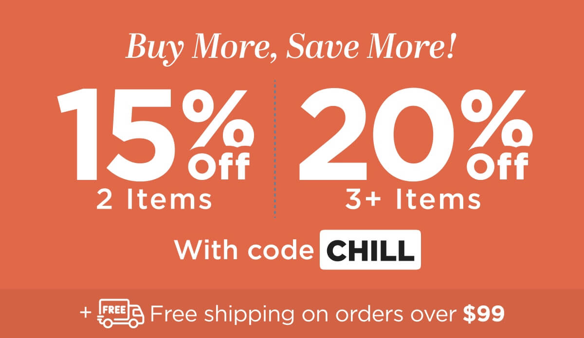 Buy more, save more! Use code CHILL