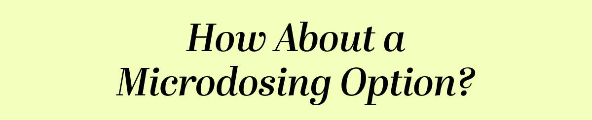 How About a Microdosing Option?